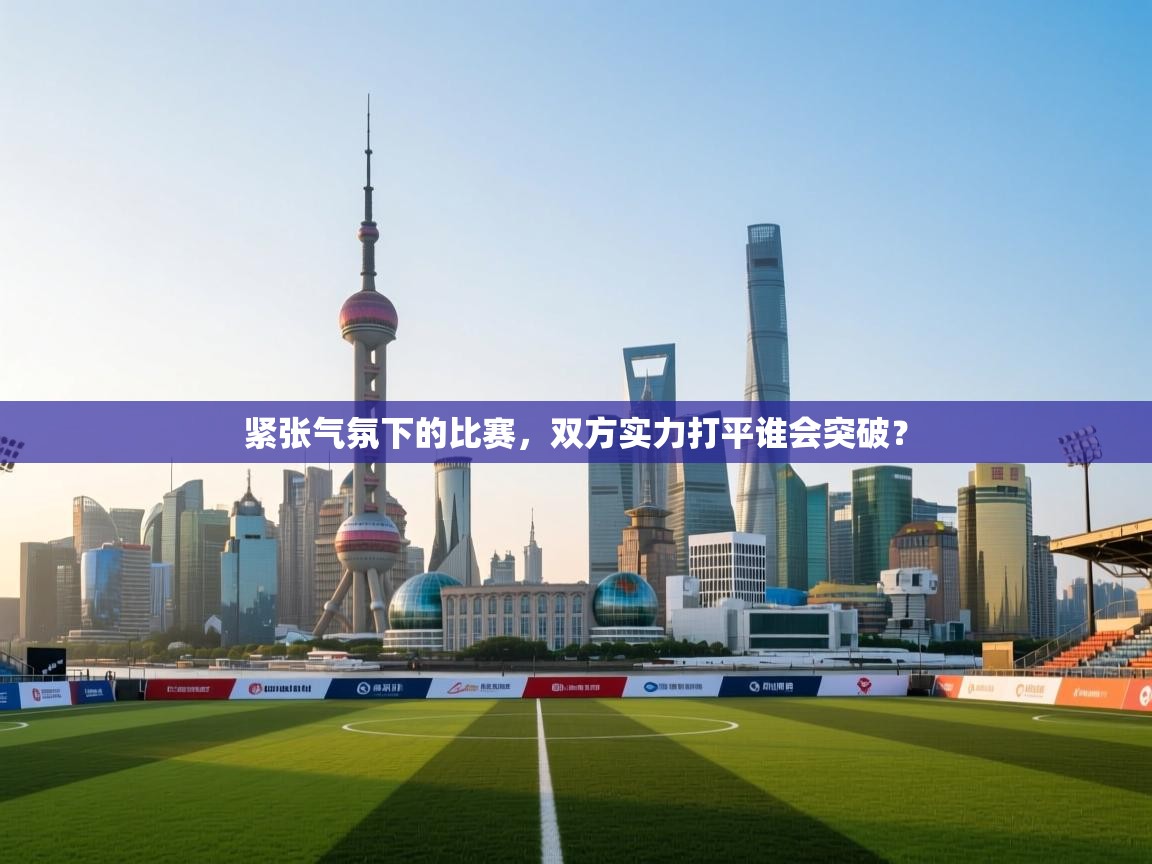 紧张气氛下的比赛，双方实力打平谁会突破？  第2张