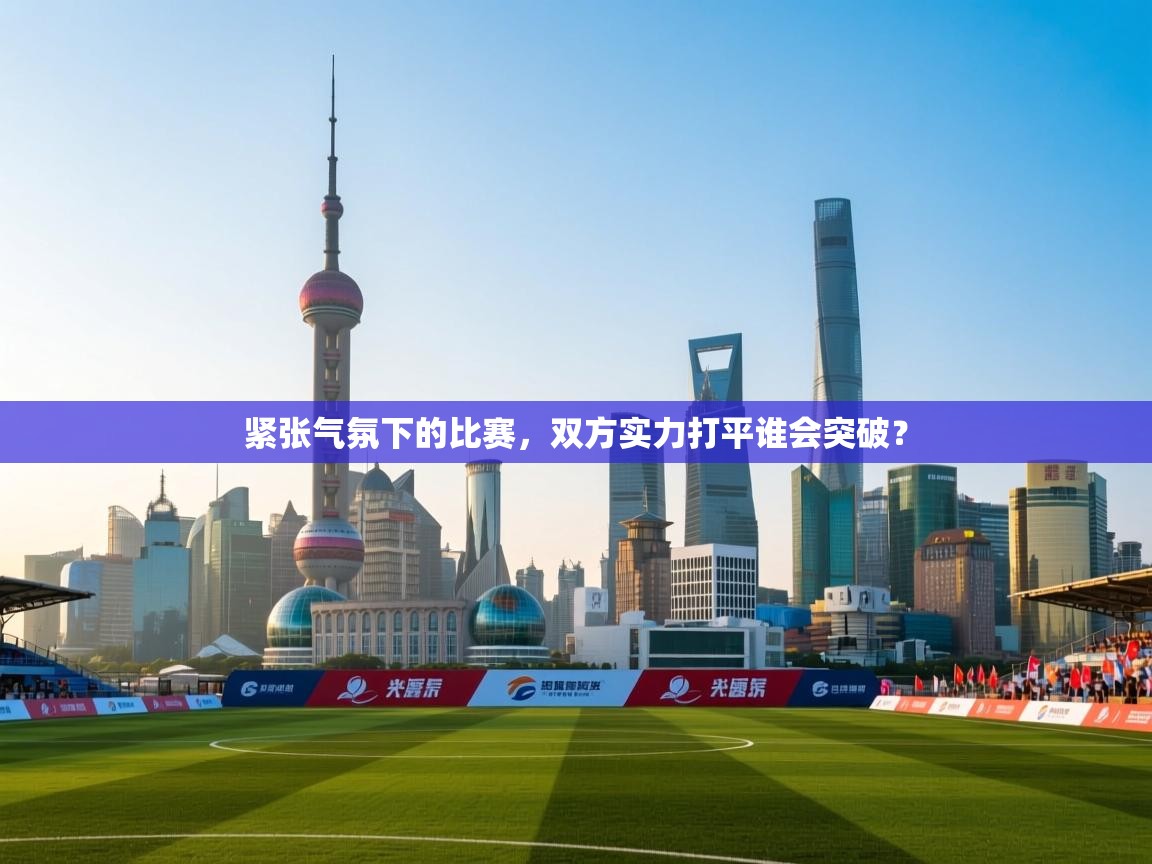 紧张气氛下的比赛，双方实力打平谁会突破？  第1张