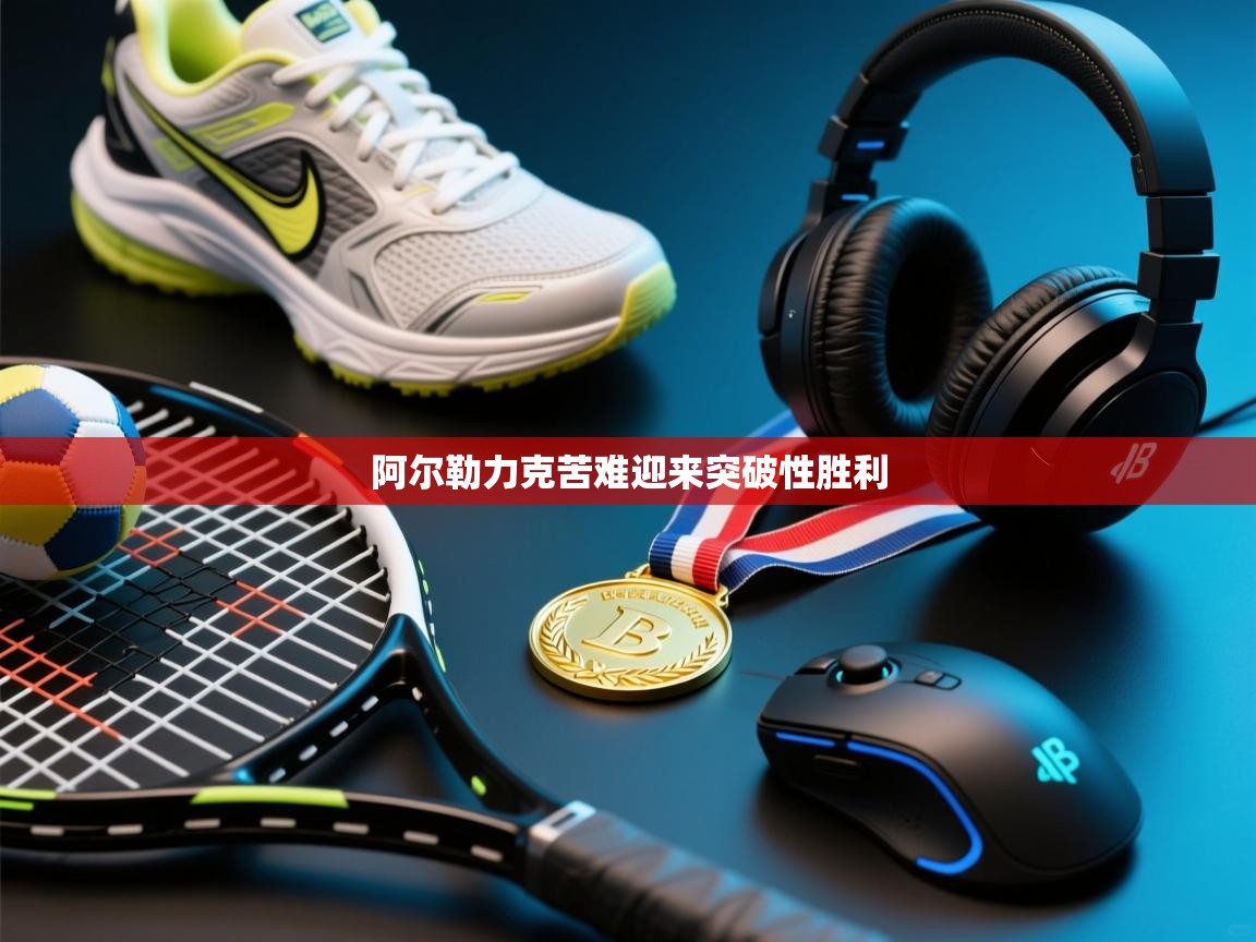 阿尔勒力克苦难迎来突破性胜利