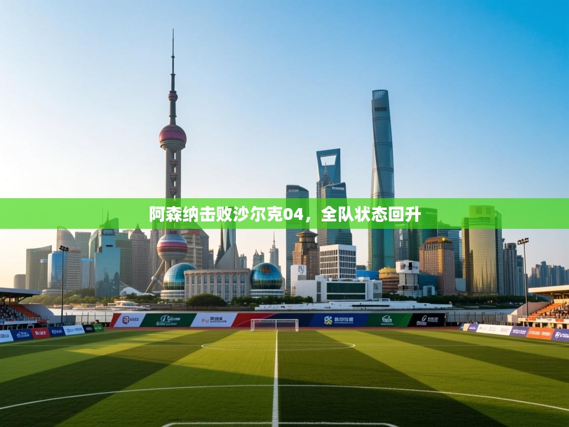 阿森纳击败沙尔克04，全队状态回升  第2张