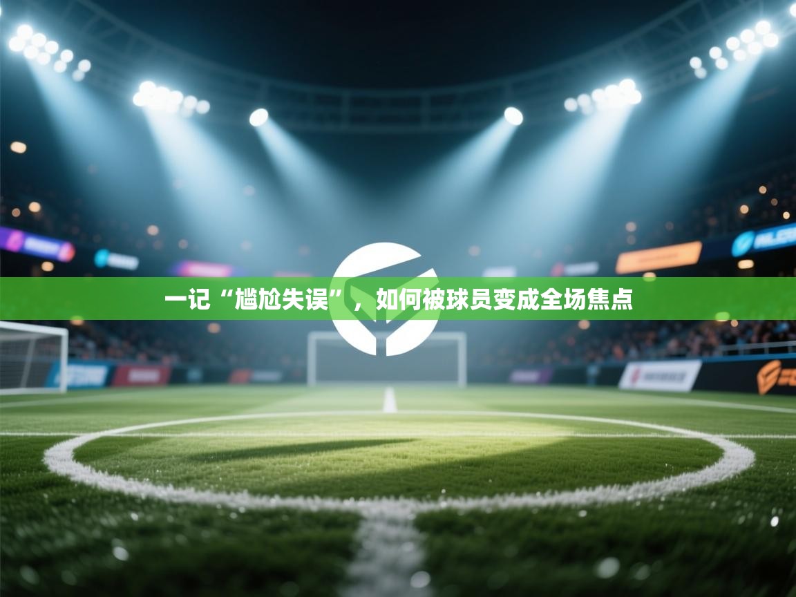 一记“尴尬失误”，如何被球员变成全场焦点  第2张
