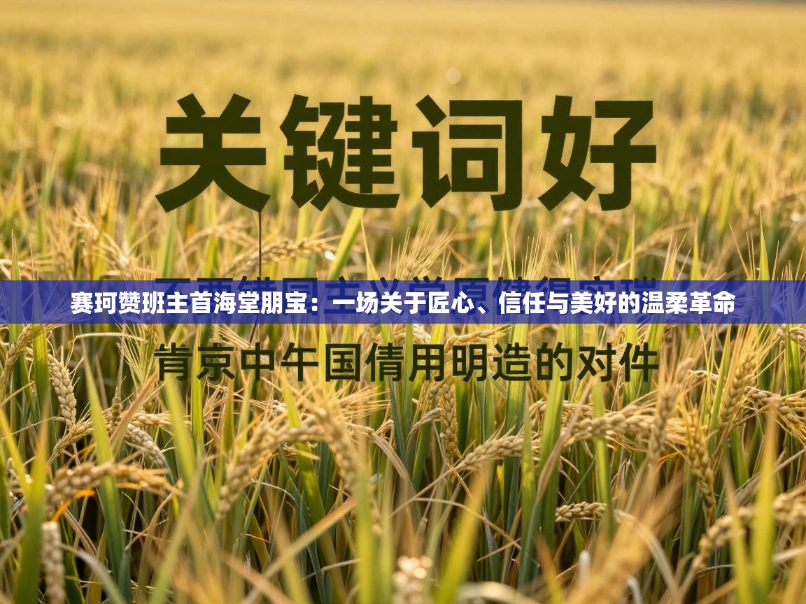 赛珂赞班主首海堂朋宝：一场关于匠心、信任与美好的温柔革命  第1张