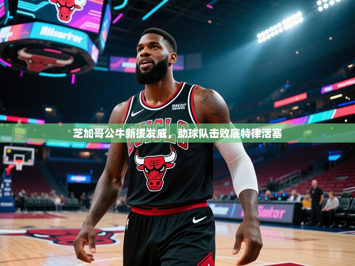 芝加哥公牛新援发威，助球队击败底特律活塞  第2张