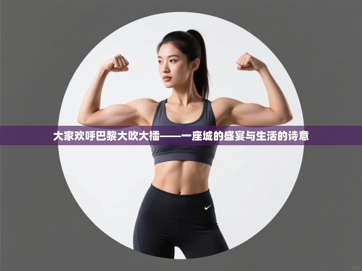 大家欢呼巴黎大吹大擂——一座城的盛宴与生活的诗意 第2张