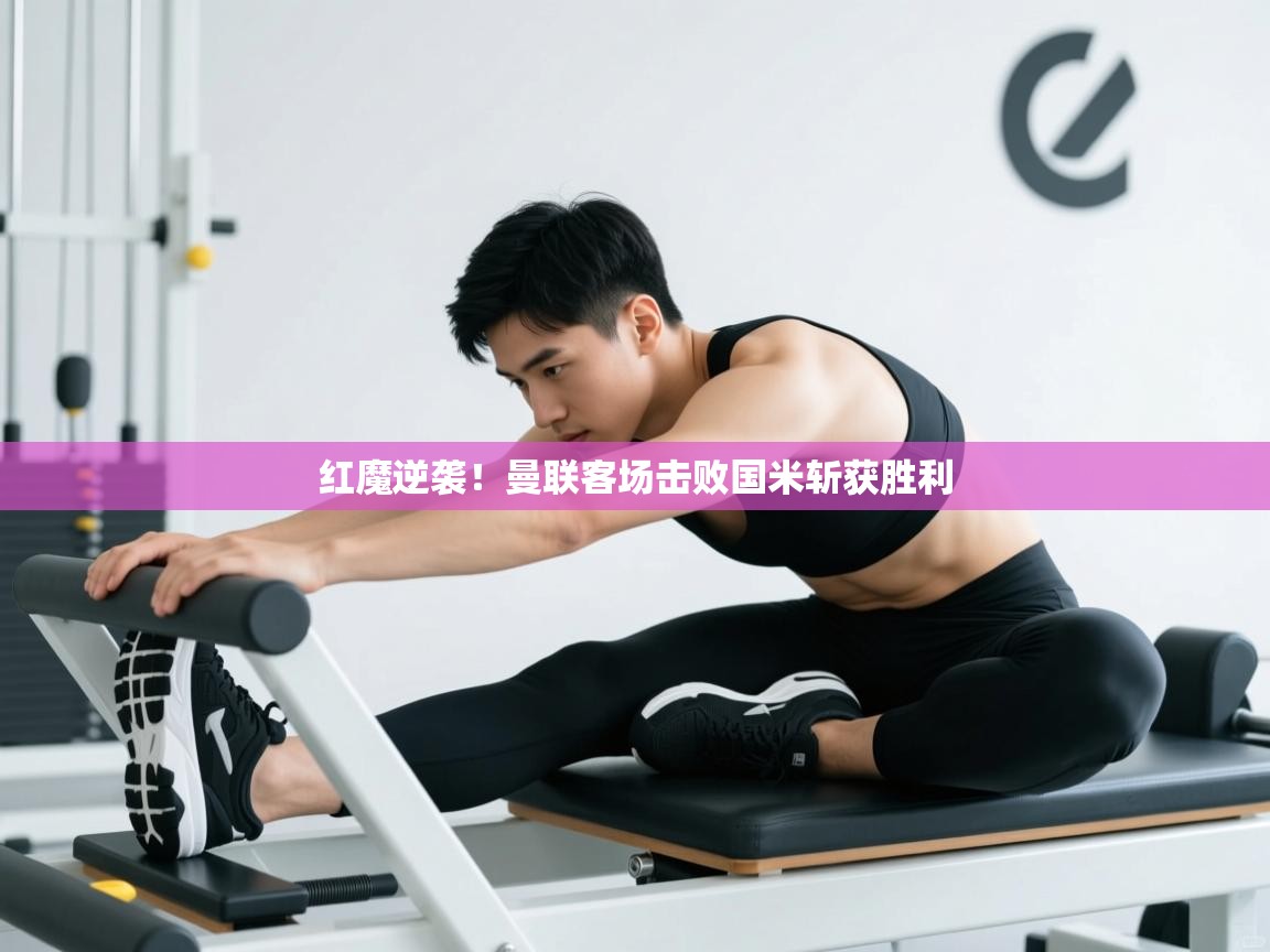 红魔逆袭!曼联客场击败国米斩获胜利